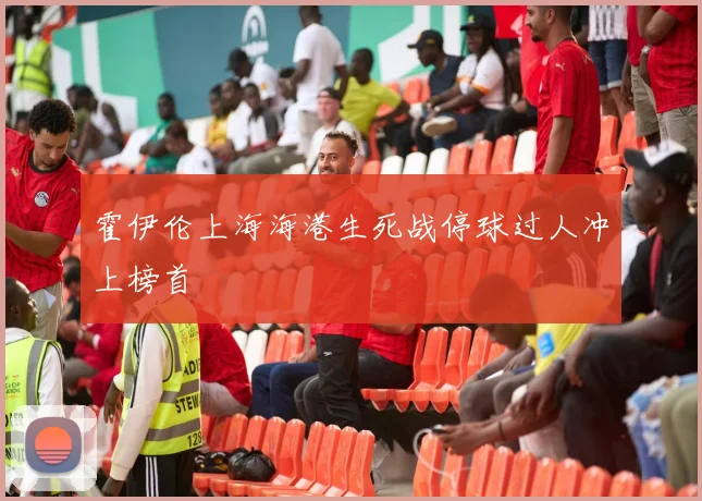 霍伊伦上海海港生死战停球过人冲上榜首