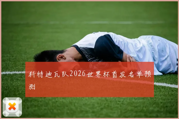 科特迪瓦队2026世界杯首发名单预测
