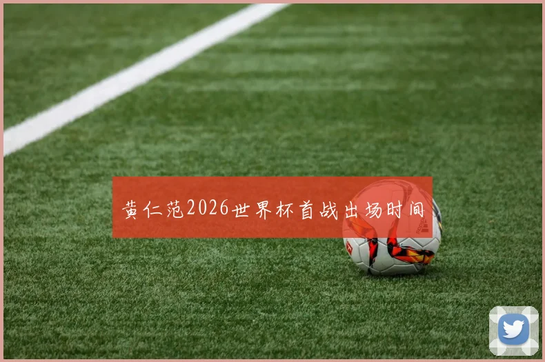 黄仁范2026世界杯首战出场时间