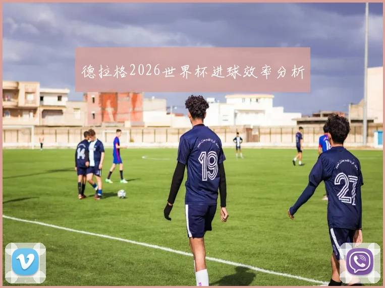 德拉格2026世界杯进球效率分析