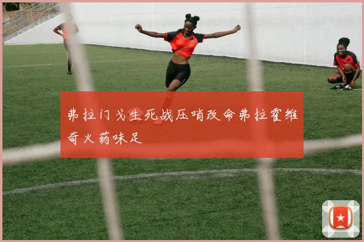 弗拉门戈生死战压哨改命弗拉霍维奇火药味足
