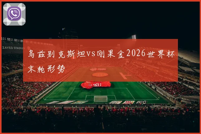 乌兹别克斯坦vs刚果金2026世界杯末轮形势