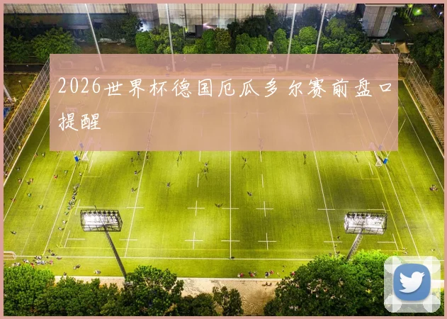 2026世界杯德国厄瓜多尔赛前盘口提醒