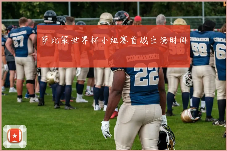 萨比策世界杯小组赛首战出场时间