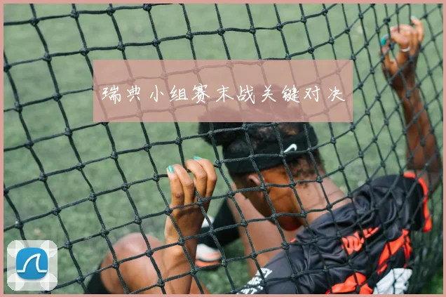 瑞典小组赛末战关键对决