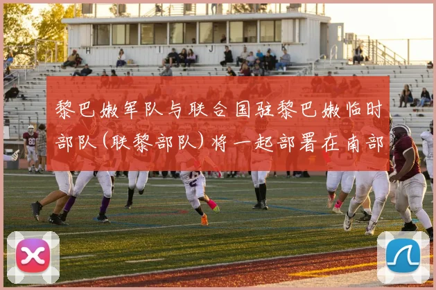 黎巴嫩军队与联合国驻黎巴嫩临时部队(联黎部队)将一起部署在南部地区