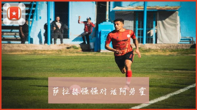 萨拉赫强强对话阿劳霍