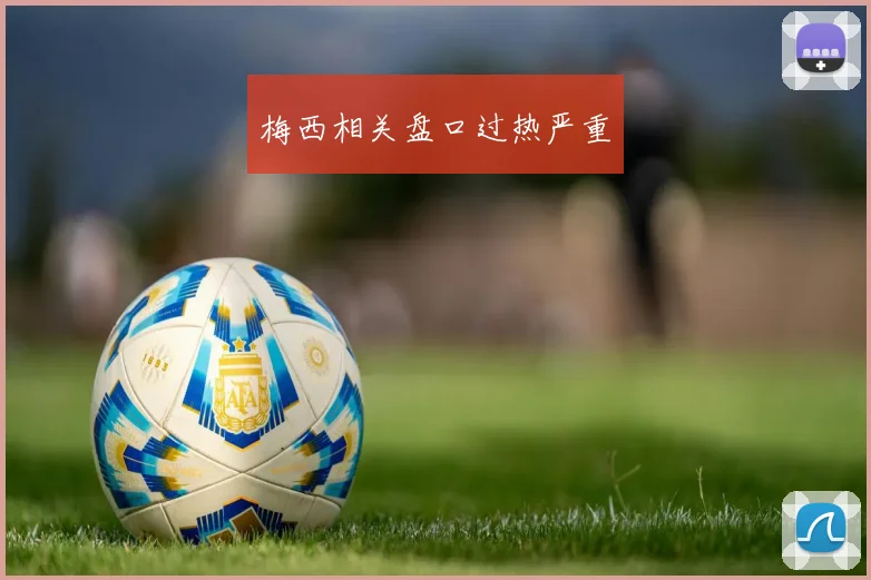 梅西相关盘口过热严重