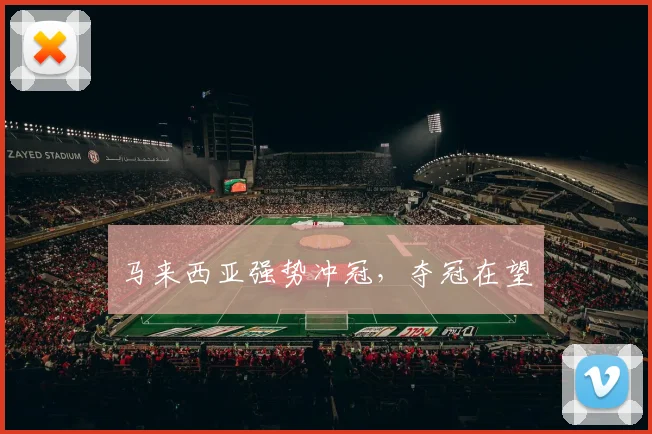 马来西亚强势冲冠，夺冠在望