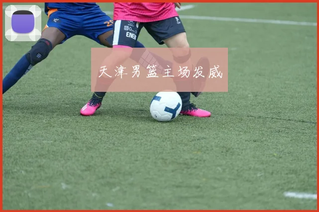 天津男篮主场发威