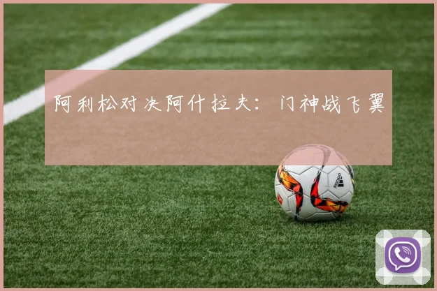 阿利松对决阿什拉夫：门神战飞翼
