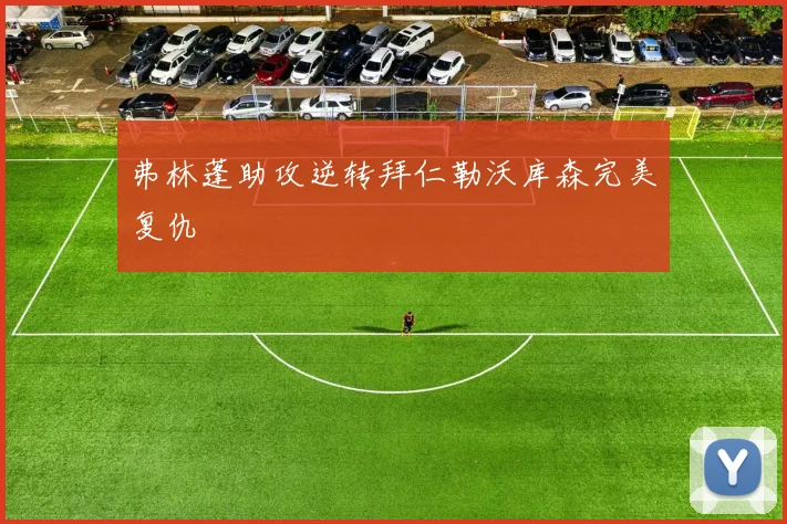 弗林蓬助攻逆转拜仁勒沃库森完美复仇