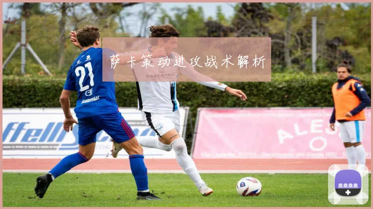 萨卡策动进攻战术解析