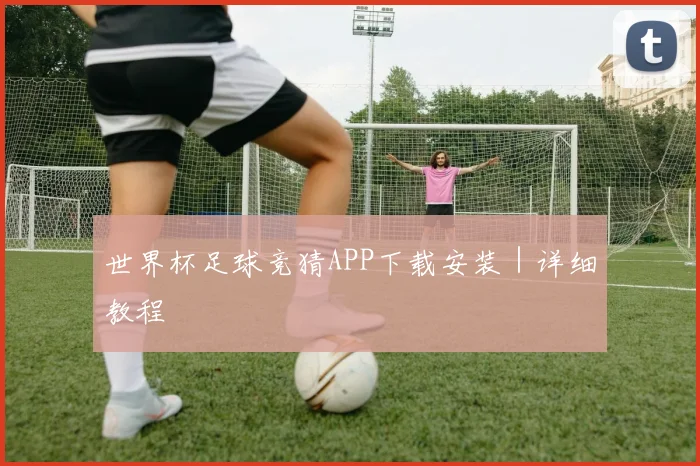 世界杯足球竞猜APP下载安装｜详细教程