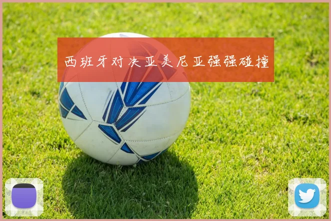 西班牙对决亚美尼亚强强碰撞