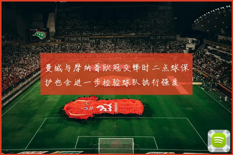 曼城与摩纳哥欧冠交锋时二点球保护也会进一步检验球队执行强度