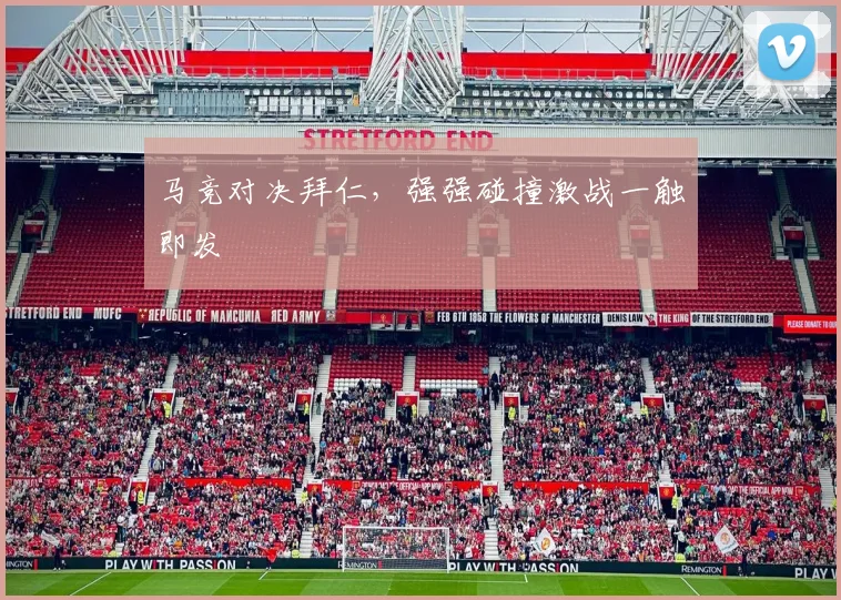 马竞对决拜仁，强强碰撞激战一触即发