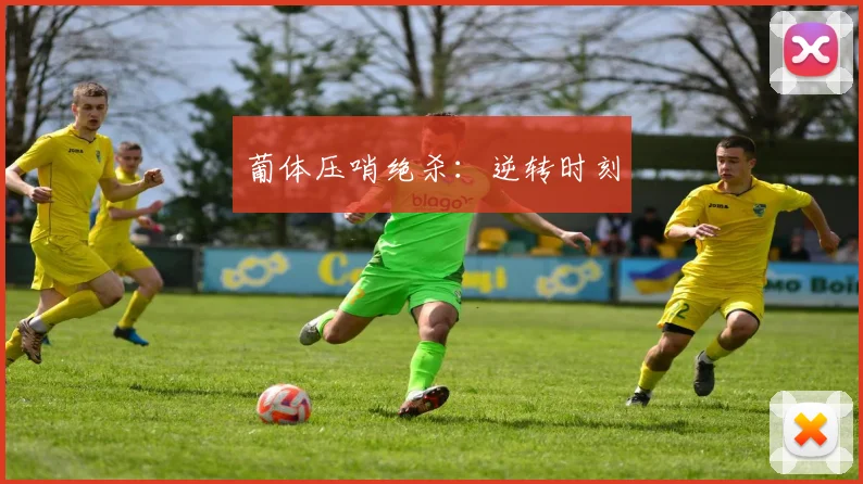 葡体压哨绝杀：逆转时刻