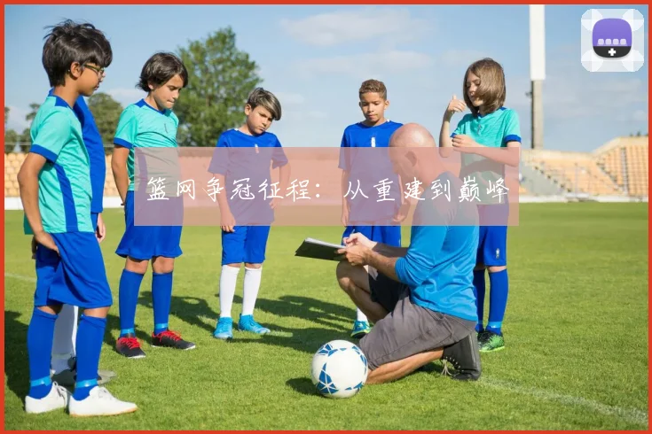 篮网争冠征程：从重建到巅峰