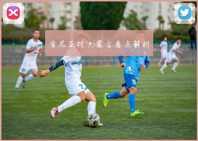 肯尼亚对决蒙古看点解析
