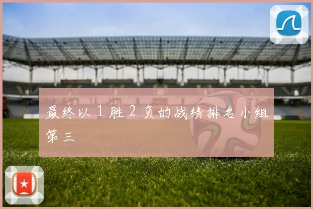 最终以 1 胜 2 负的战绩排名小组第三
