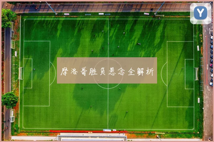摩洛哥胜负悬念全解析