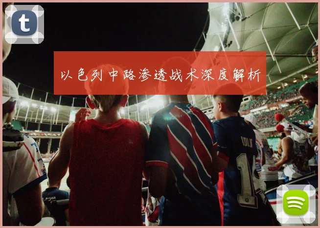 以色列中路渗透战术深度解析