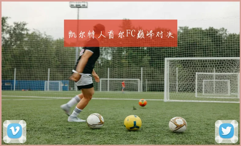 凯尔特人首尔FC巅峰对决