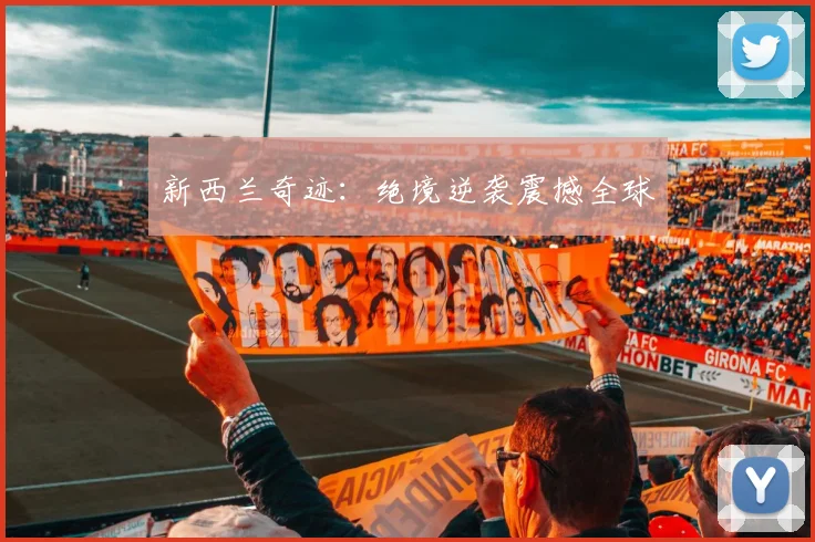 新西兰奇迹：绝境逆袭震撼全球