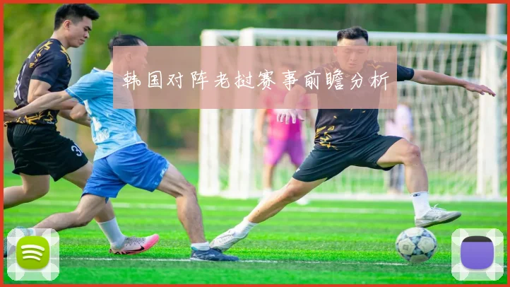 韩国对阵老挝赛事前瞻分析