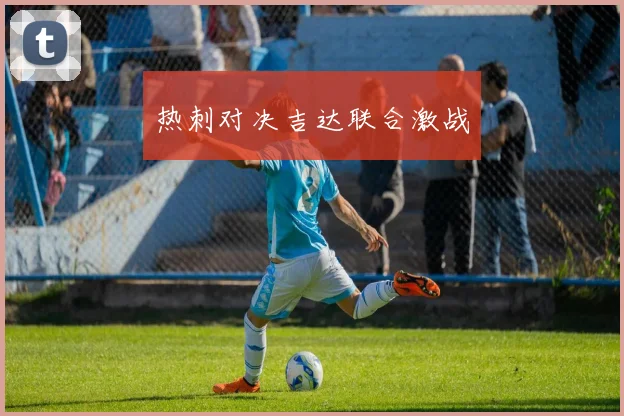 热刺对决吉达联合激战