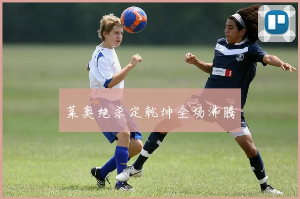 莱奥绝杀定乾坤全场沸腾