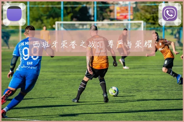 西班牙荣誉之战：尊严与荣耀