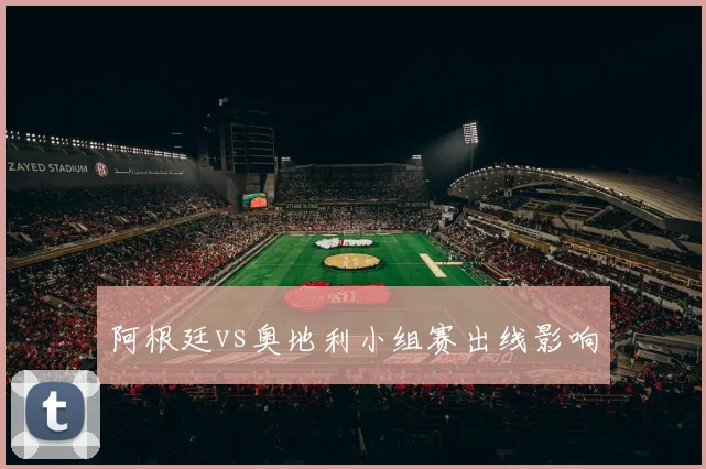 阿根廷vs奥地利小组赛出线影响