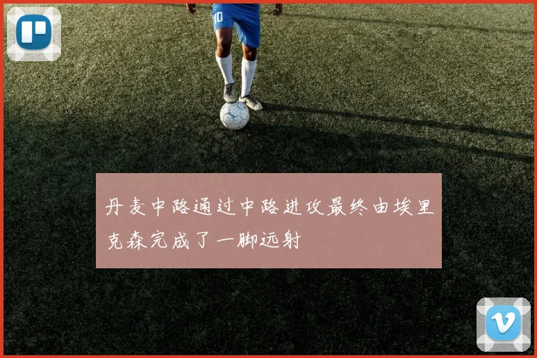 丹麦中路通过中路进攻最终由埃里克森完成了一脚远射