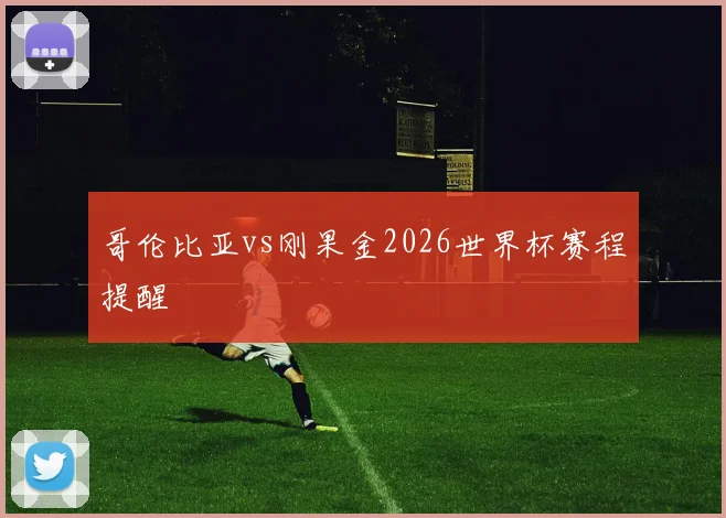 哥伦比亚vs刚果金2026世界杯赛程提醒