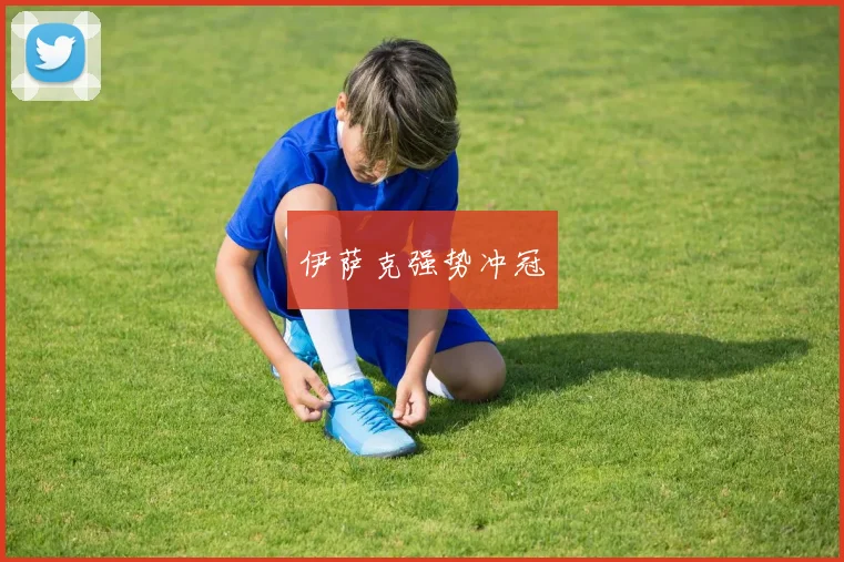 伊萨克强势冲冠