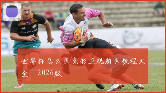 世界杯怎么买竞彩正规购买教程大全｜2026版