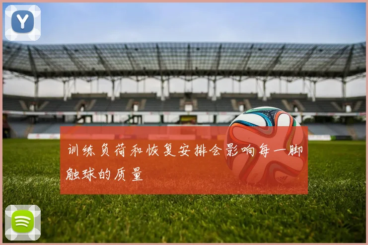 训练负荷和恢复安排会影响每一脚触球的质量