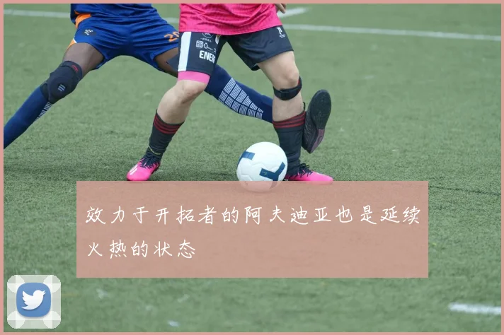 效力于开拓者的阿夫迪亚也是延续火热的状态