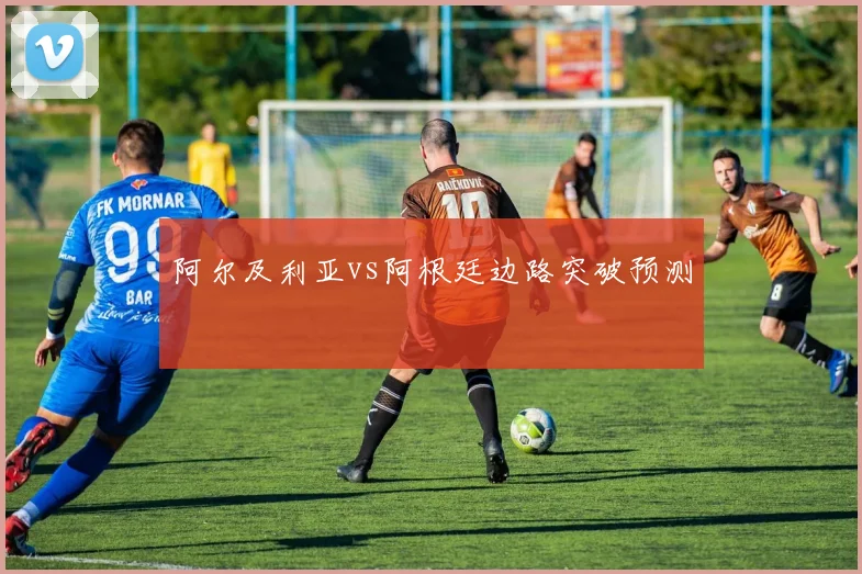阿尔及利亚vs阿根廷边路突破预测