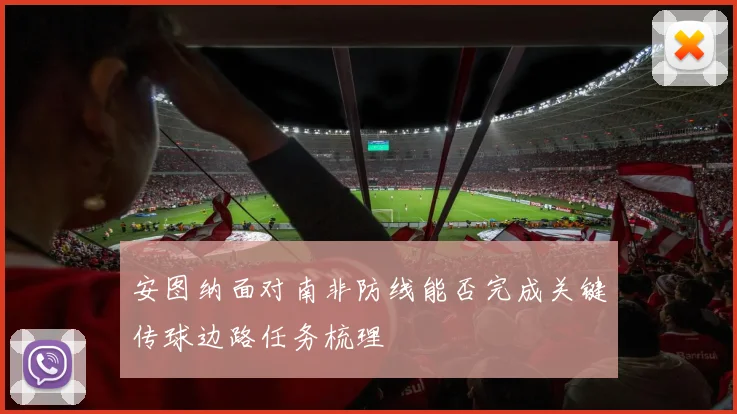 安图纳面对南非防线能否完成关键传球边路任务梳理