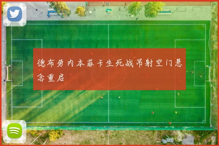 德布劳内本菲卡生死战吊射空门悬念重启