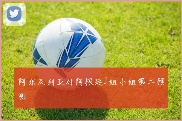 阿尔及利亚对阿根廷J组小组第二预测