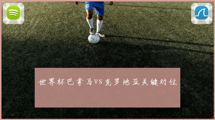 世界杯巴拿马vs克罗地亚关键对位
