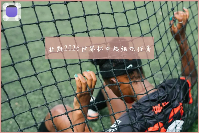 杜凯2026世界杯中路组织任务