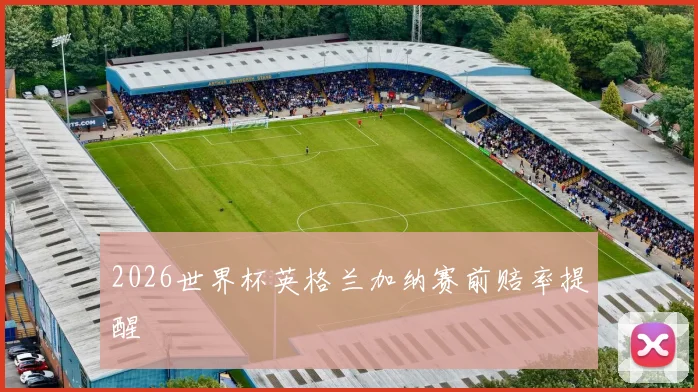 2026世界杯英格兰加纳赛前赔率提醒