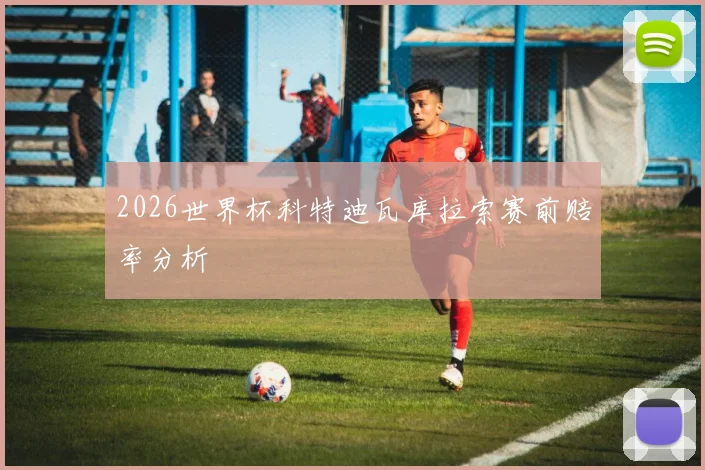 2026世界杯科特迪瓦库拉索赛前赔率分析