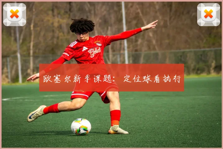 欧塞尔新季课题：定位球看执行
