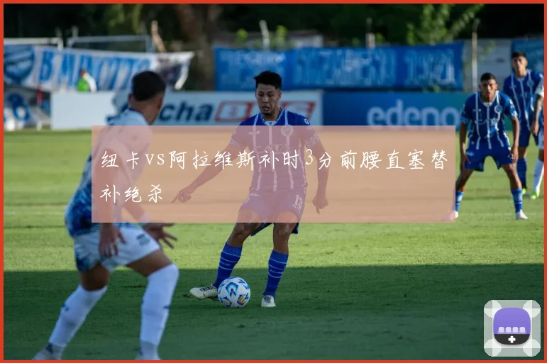 纽卡vs阿拉维斯补时3分前腰直塞替补绝杀
